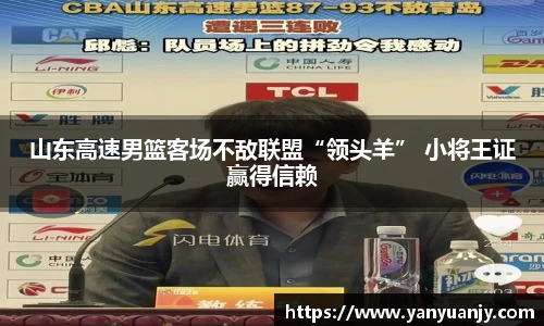 山东高速男篮客场不敌联盟“领头羊” 小将王证赢得信赖